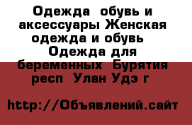 Одежда, обувь и аксессуары Женская одежда и обувь - Одежда для беременных. Бурятия респ.,Улан-Удэ г.